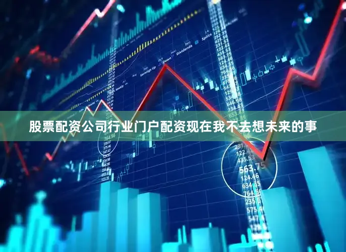 股票配资公司行业门户配资现在我不去想未来的事
