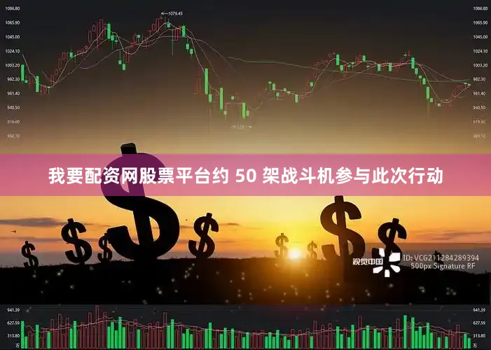 我要配资网股票平台约 50 架战斗机参与此次行动