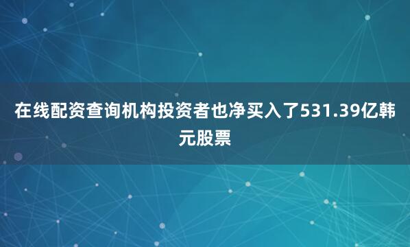 在线配资查询机构投资者也净买入了531.39亿韩元股票