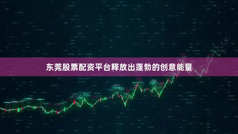 东莞股票配资平台释放出蓬勃的创意能量
