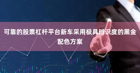 可靠的股票杠杆平台新车采用极具辨识度的黑金配色方案