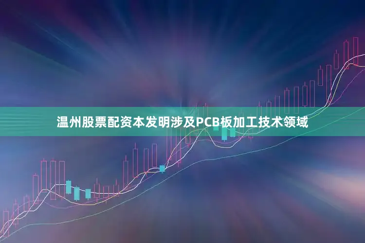 温州股票配资本发明涉及PCB板加工技术领域