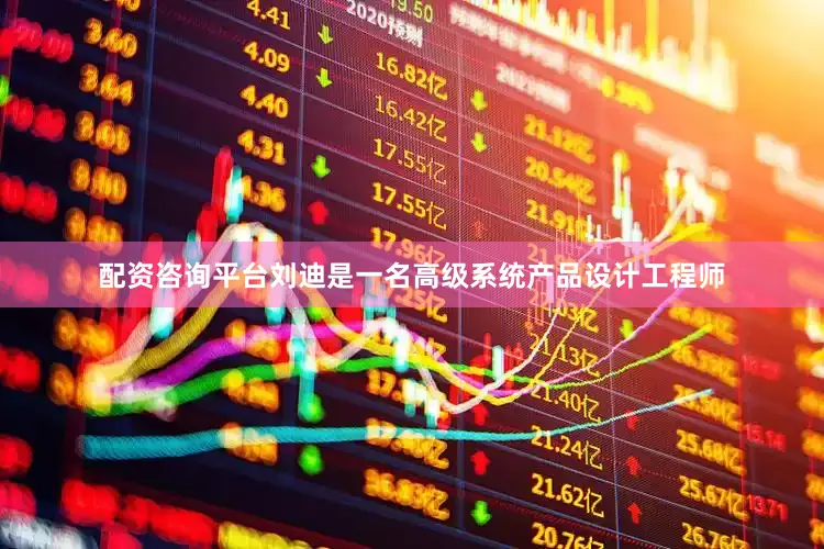 配资咨询平台刘迪是一名高级系统产品设计工程师