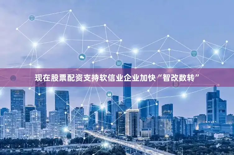 现在股票配资支持软信业企业加快“智改数转”