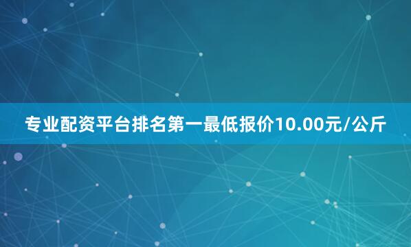 专业配资平台排名第一最低报价10.00元/公斤