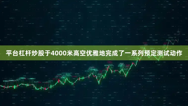 平台杠杆炒股于4000米高空优雅地完成了一系列预定测试动作