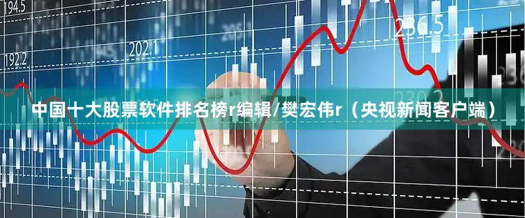 中国十大股票软件排名榜r编辑/樊宏伟r（央视新闻客户端）