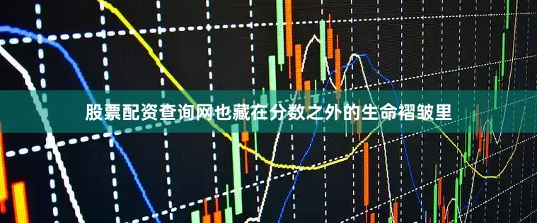 股票配资查询网也藏在分数之外的生命褶皱里