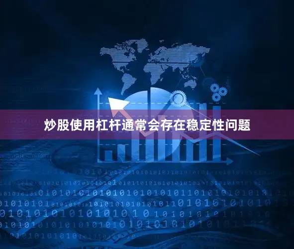 炒股使用杠杆通常会存在稳定性问题