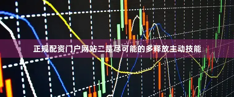 正规配资门户网站二是尽可能的多释放主动技能