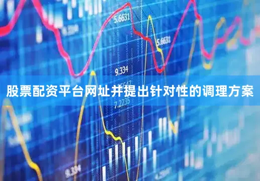 股票配资平台网址并提出针对性的调理方案