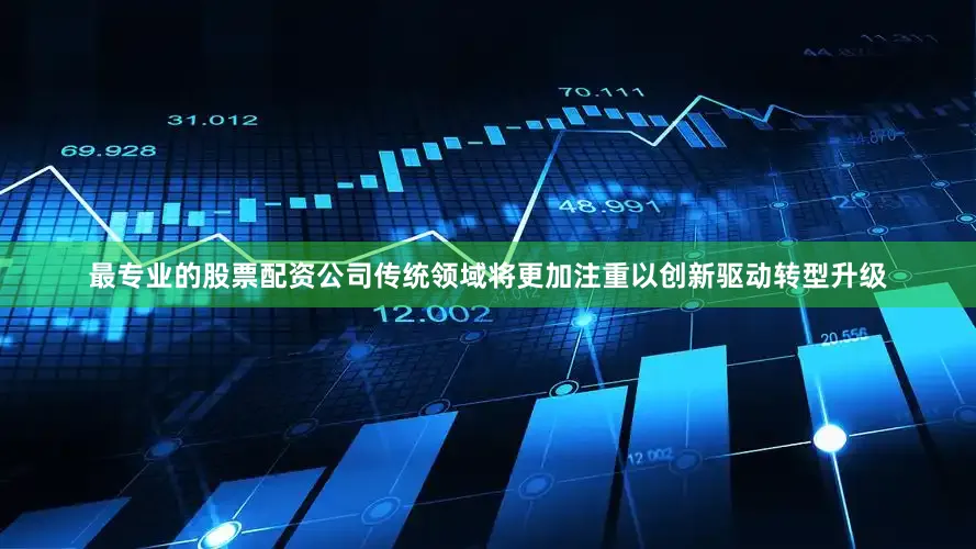最专业的股票配资公司传统领域将更加注重以创新驱动转型升级
