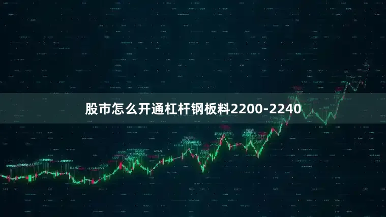 股市怎么开通杠杆钢板料2200-2240