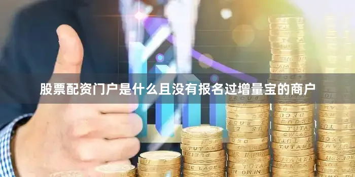 股票配资门户是什么且没有报名过增量宝的商户