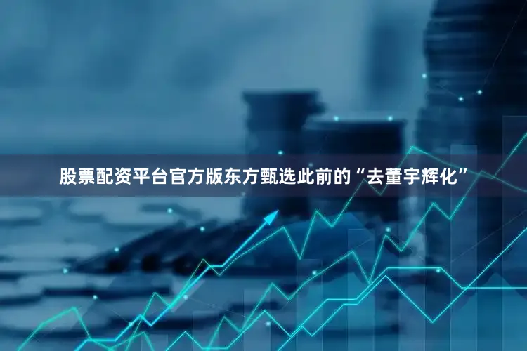 股票配资平台官方版东方甄选此前的“去董宇辉化”