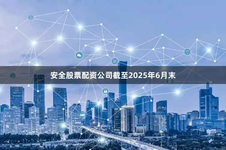 安全股票配资公司截至2025年6月末