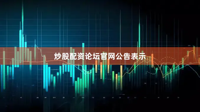炒股配资论坛官网公告表示