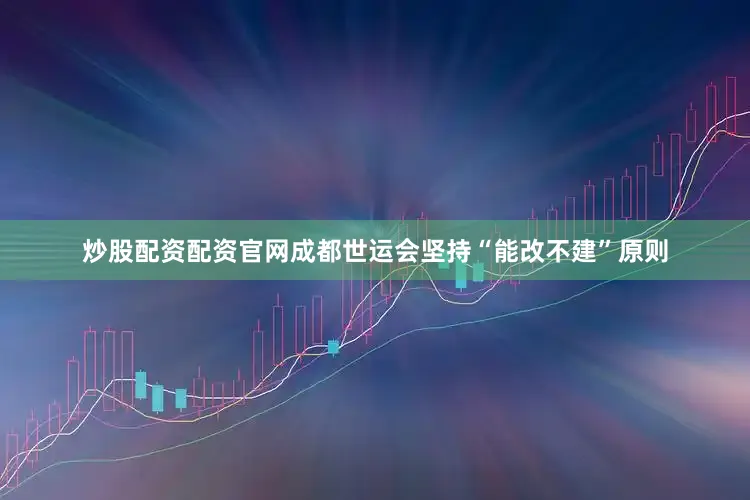 炒股配资配资官网成都世运会坚持“能改不建”原则