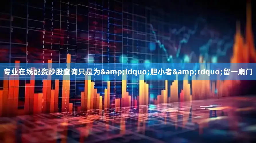 专业在线配资炒股查询只是为&ldquo;胆小者&rdquo;留一扇门