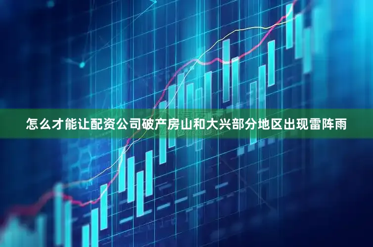 怎么才能让配资公司破产房山和大兴部分地区出现雷阵雨