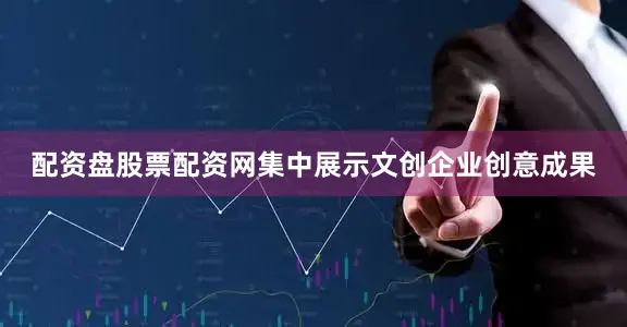 配资盘股票配资网集中展示文创企业创意成果