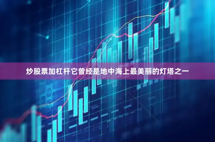 炒股票加杠杆它曾经是地中海上最美丽的灯塔之一