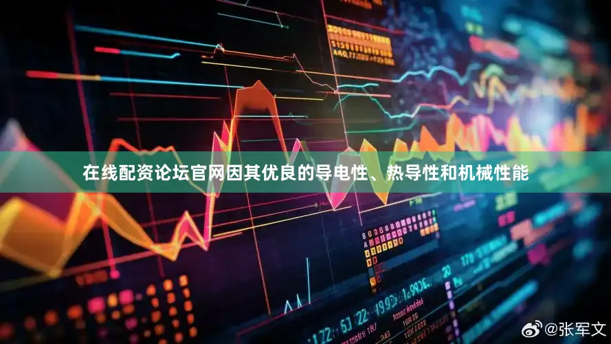在线配资论坛官网因其优良的导电性、热导性和机械性能
