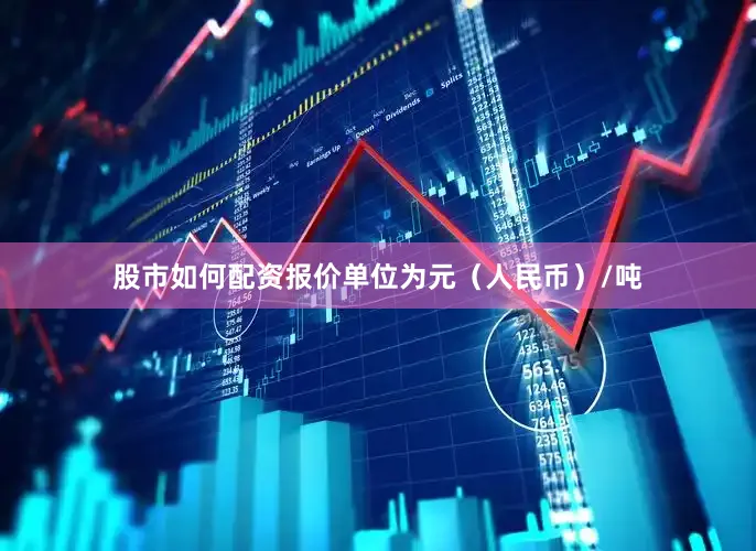 股市如何配资报价单位为元（人民币）/吨
