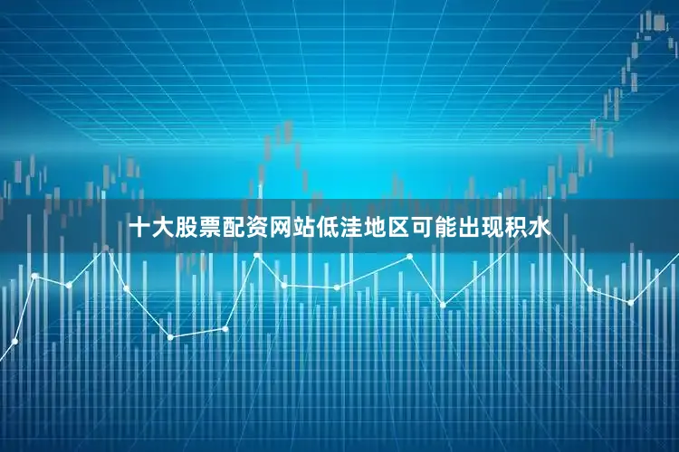十大股票配资网站低洼地区可能出现积水