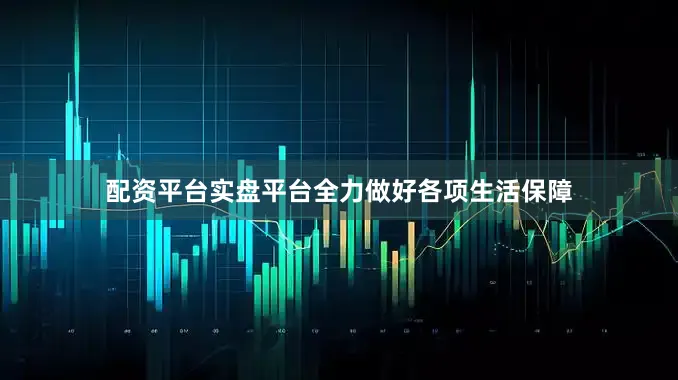 配资平台实盘平台全力做好各项生活保障