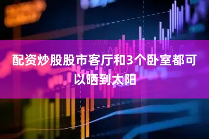 配资炒股股市客厅和3个卧室都可以晒到太阳