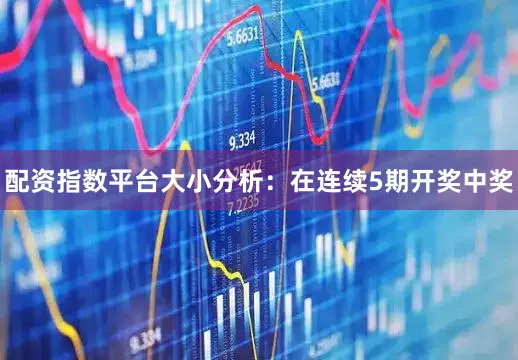 配资指数平台 大小分析:在连续5期开奖中奖